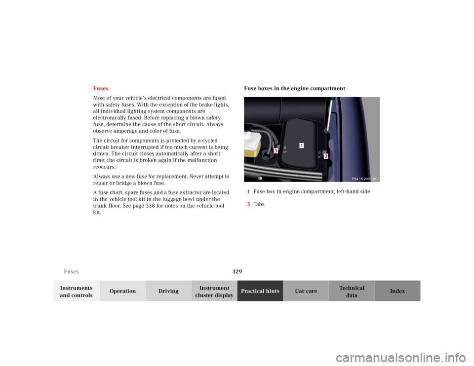 MERCEDES-BENZ S430 2000 W220 Owners Manual 329 Fuses
Te ch n ica l
data Instruments 
and controlsOperation DrivingInstrument 
cluster displayPractical hintsCar care Index Fuses
Most of your vehicle’s electrical components are fused 
with saf