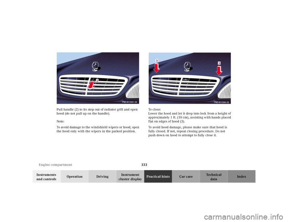 MERCEDES-BENZ S55AMG 2000 W220 Owners Manual 333 Engine compartment
Te ch n ica l
data Instruments
and controlsOperation DrivingInstrument
cluster displayPractical hintsCar care Index Pull handle (2) to its stop out of radiator grill and open MERCEDES-BENZ S55AMG 2000 W220 Owners Manual 333 Engine compartment
Te ch n ica l
data Instruments
and controlsOperation DrivingInstrument
cluster displayPractical hintsCar care Index Pull handle (2) to its stop out of radiator grill and open