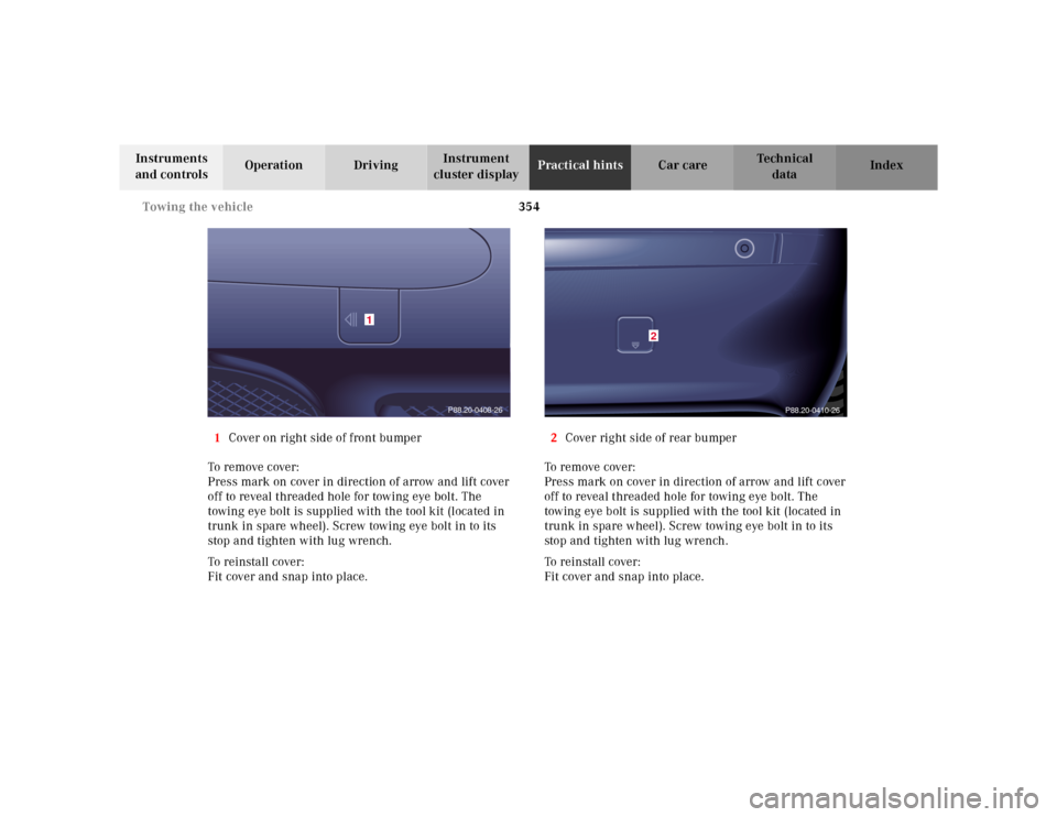 MERCEDES-BENZ S500 2000 W220 Owners Manual 354 Towing the vehicle
Te ch n ica l
data Instruments 
and controlsOperation DrivingInstrument 
cluster displayPractical hintsCar care Index
1Cover on right side of front bumper
To remove cover:
Press