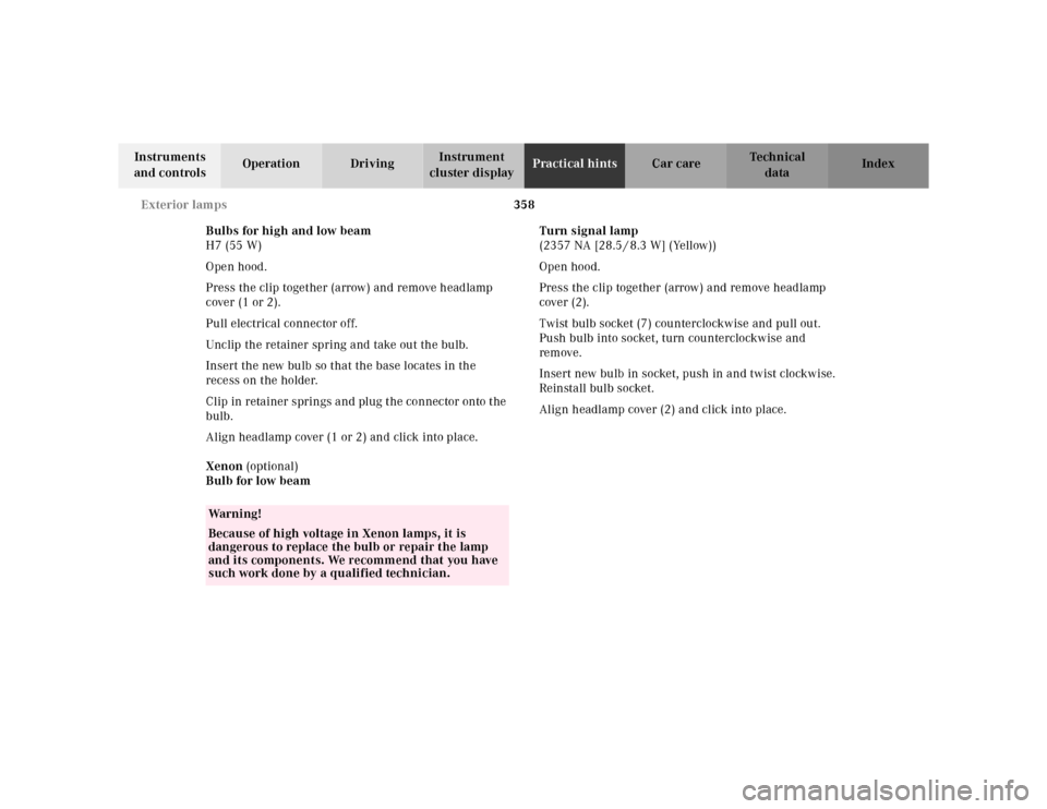 MERCEDES-BENZ S500 2000 W220 Owners Manual 358 Exterior lamps
Te ch n ica l
data Instruments 
and controlsOperation DrivingInstrument 
cluster displayPractical hintsCar care Index
Bulbs for high and low beam
H7 (55 W)
Open hood.
Press the clip