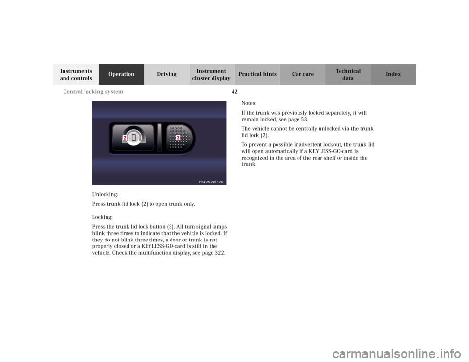 MERCEDES-BENZ S430 2000 W220 Owners Manual 42 Central locking system
Te ch n ica l
data Instruments 
and controlsOperationDrivingInstrument 
cluster displayPractical hints Car care Index
Unlocking:
Press trunk lid lock (2) to open trunk only.
