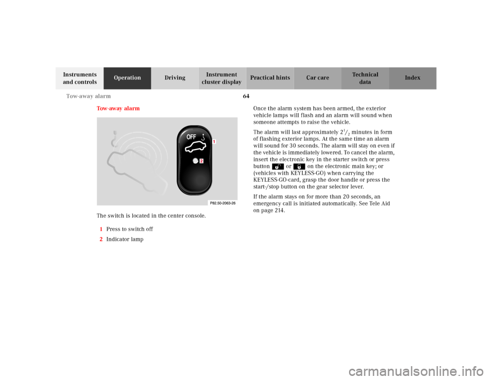 MERCEDES-BENZ S500 2000 W220 Owners Manual 64 Tow-away alarm
Te ch n ica l
data Instruments 
and controlsOperationDrivingInstrument 
cluster displayPractical hints Car care Index
Tow - aw ay  al a rm
The switch is located in the center console