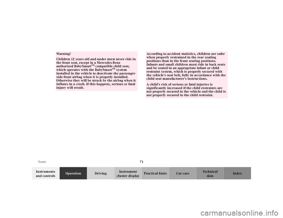 MERCEDES-BENZ S430 2000 W220 Owners Manual 71 Seats
Te ch n ica l
data Instruments 
and controlsOperationDrivingInstrument 
cluster displayPractical hints Car care Index
Wa r n i n g !
Children 12 years old and under must never ride in 
the fr