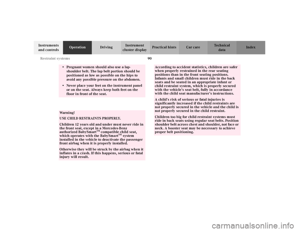 MERCEDES-BENZ S430 2000 W220 Owners Manual 90 Restraint systems
Te ch n ica l
data Instruments 
and controlsOperationDrivingInstrument 
cluster displayPractical hints Car care Index
• Pregnant women should also use a lap-
shoulder belt. The 