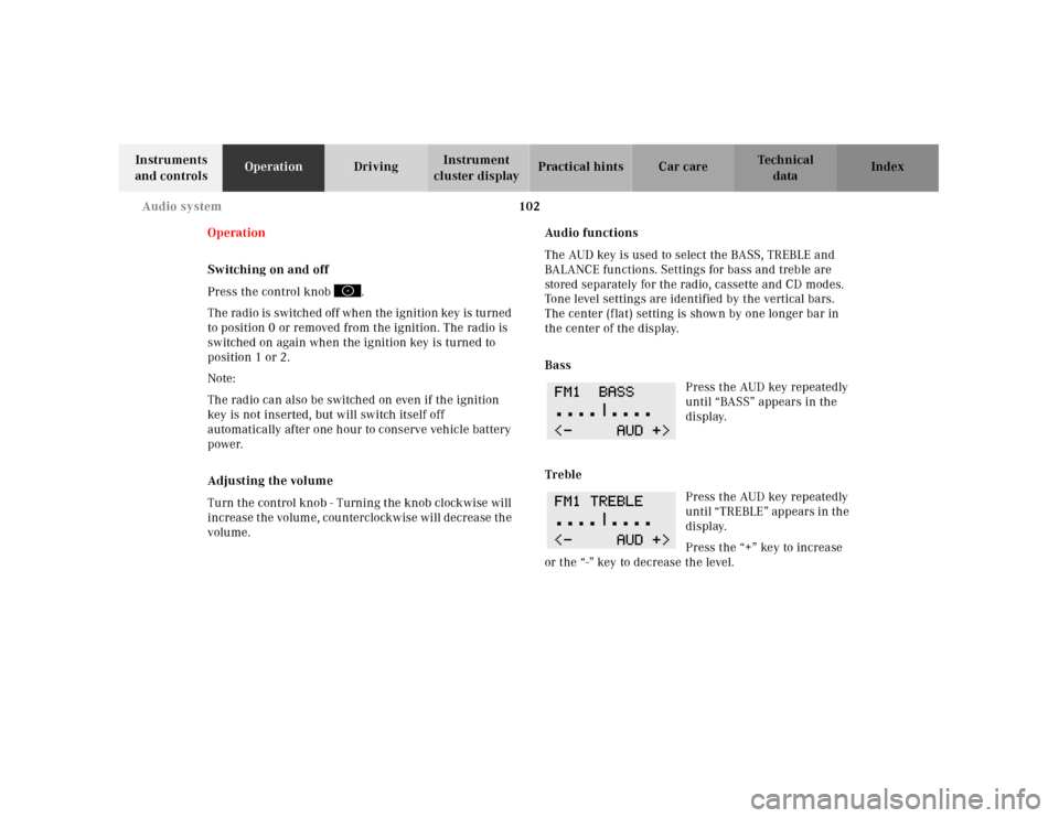 MERCEDES-BENZ SL500 2000 R129 Owners Manual 102 Audio system
Technical
data Instruments 
and controlsOperationDrivingInstrument 
cluster displayPractical hints Car care Index
Operation
Switching on and off
Press the control knob  .
Th e ra dio 