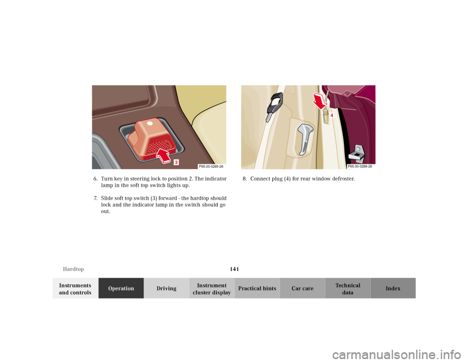 MERCEDES-BENZ SL500 2000 R129 User Guide 141 Hardtop
Technical
data Instruments 
and controlsOperationDrivingInstrument 
cluster displayPractical hints Car care Index 6. Tu rn key in steering  lock to position 2. Th e indica tor 
lamp in the