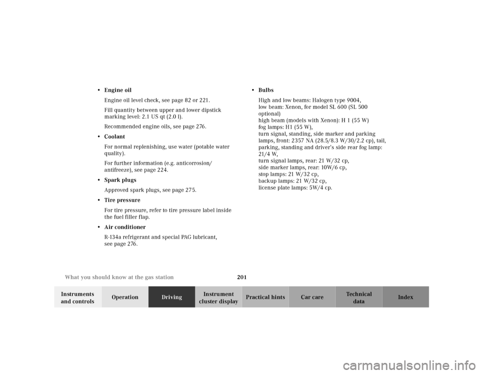 MERCEDES-BENZ SL500 2000 R129 Owners Manual 201 What you should know at the gas station
Technical
data Instruments 
and controlsOperationDrivingInstrument 
cluster displayPractical hints Car care Index •Engine oil
Engine oil level check, see 