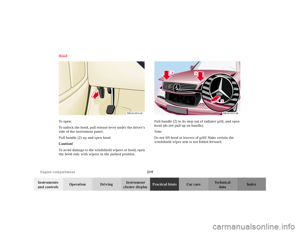 MERCEDES-BENZ SL500 2000 R129 Owners Manual 219 Engine compartment
Technical
data Instruments 
and controlsOperation DrivingInstrument 
cluster displayPractical hintsCar care Index Hood
To  o pen :
To unlock the hood, pull release lever under t