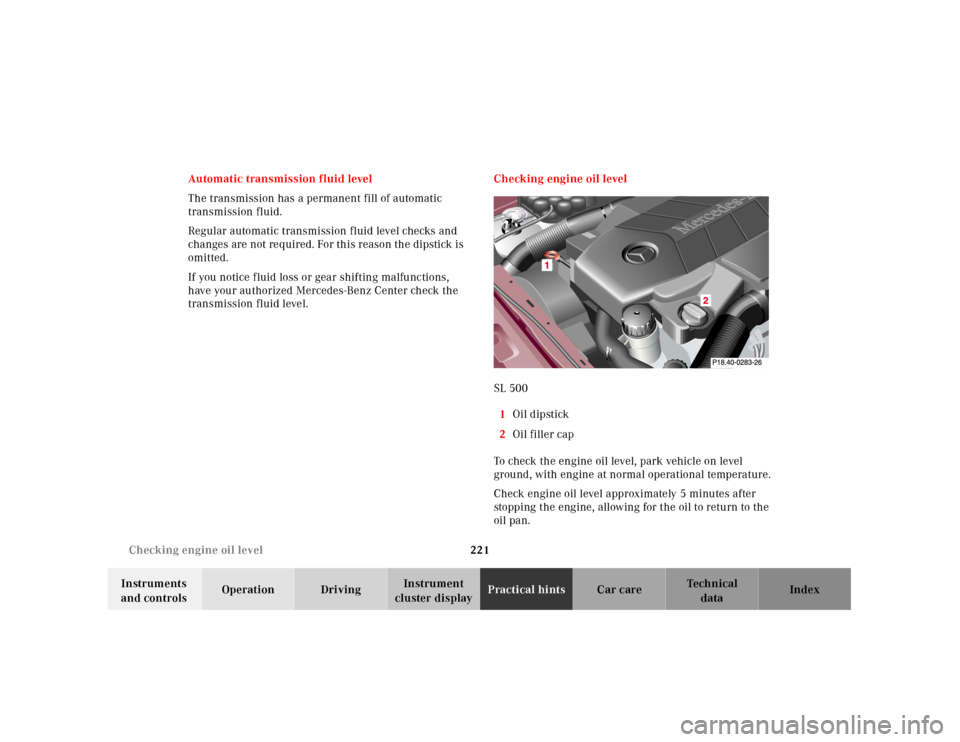 MERCEDES-BENZ SL500 2000 R129 User Guide 221 Checking engine oil level
Technical
data Instruments 
and controlsOperation DrivingInstrument 
cluster displayPractical hintsCar care Index Automatic transmission fluid level
The transmission has 