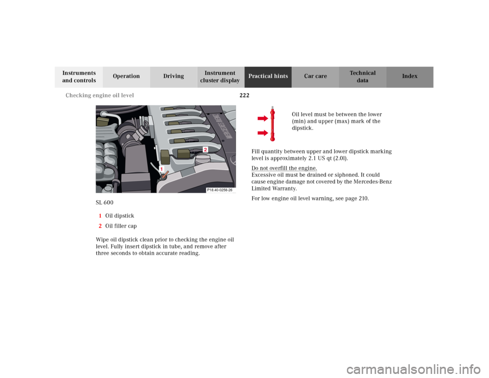 MERCEDES-BENZ SL500 2000 R129 Owners Manual 222 Checking engine oil level
Technical
data Instruments 
and controlsOperation DrivingInstrument 
cluster displayPractical hintsCar care Index
SL 600
1Oil dipstick
2Oil filler cap
Wipe oil dipstick c