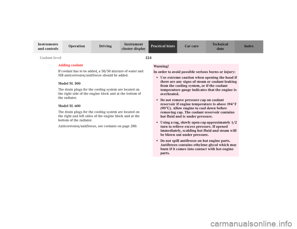 MERCEDES-BENZ SL500 2000 R129 Owners Manual 224 Coolant level
Technical
data Instruments 
and controlsOperation DrivingInstrument 
cluster displayPractical hintsCar care Index
Adding coolant
If  coolant has to be add ed, a  50/50 mix ture of wa