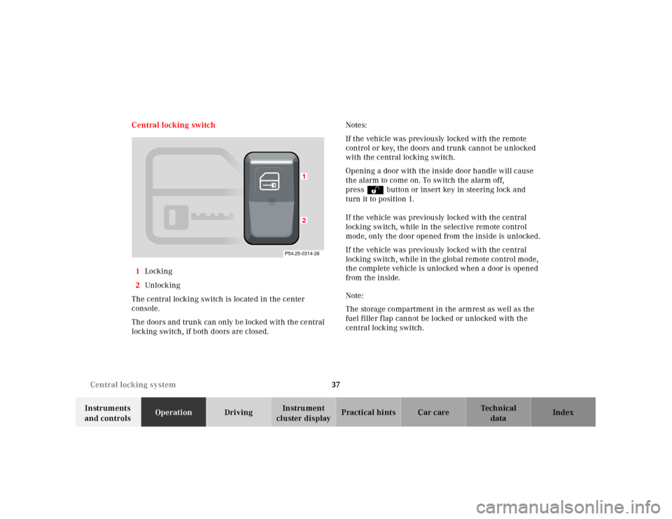 MERCEDES-BENZ SL500 2000 R129 Owners Manual 37 Central locking system
Technical
data Instruments 
and controlsOperationDrivingInstrument 
cluster displayPractical hints Car care Index Central locking switch
1Locking
2Unl ock ing
The central loc