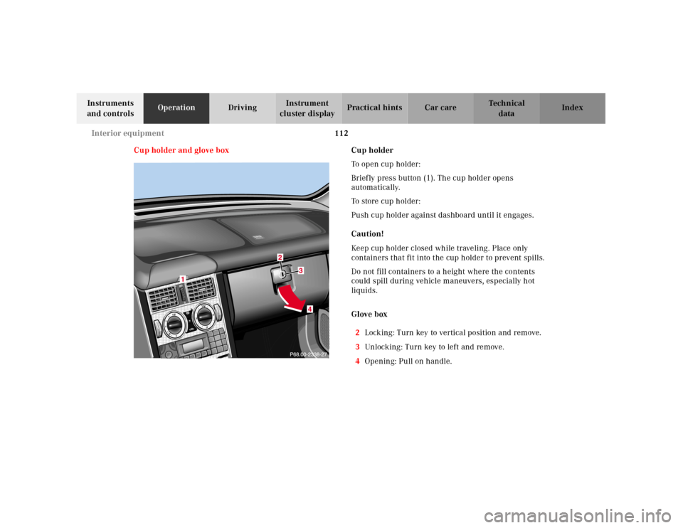 MERCEDES-BENZ SLK320 2000 R170 Owners Manual 112 Interior equipment
Te ch n ica l
data Instruments
and controlsOperationDrivingInstrument
cluster displayPractical hints Car care Index
Cup holder and glove boxCup holder
To open cup holder:
Brie MERCEDES-BENZ SLK320 2000 R170 Owners Manual 112 Interior equipment
Te ch n ica l
data Instruments
and controlsOperationDrivingInstrument
cluster displayPractical hints Car care Index
Cup holder and glove boxCup holder
To open cup holder:
Brie