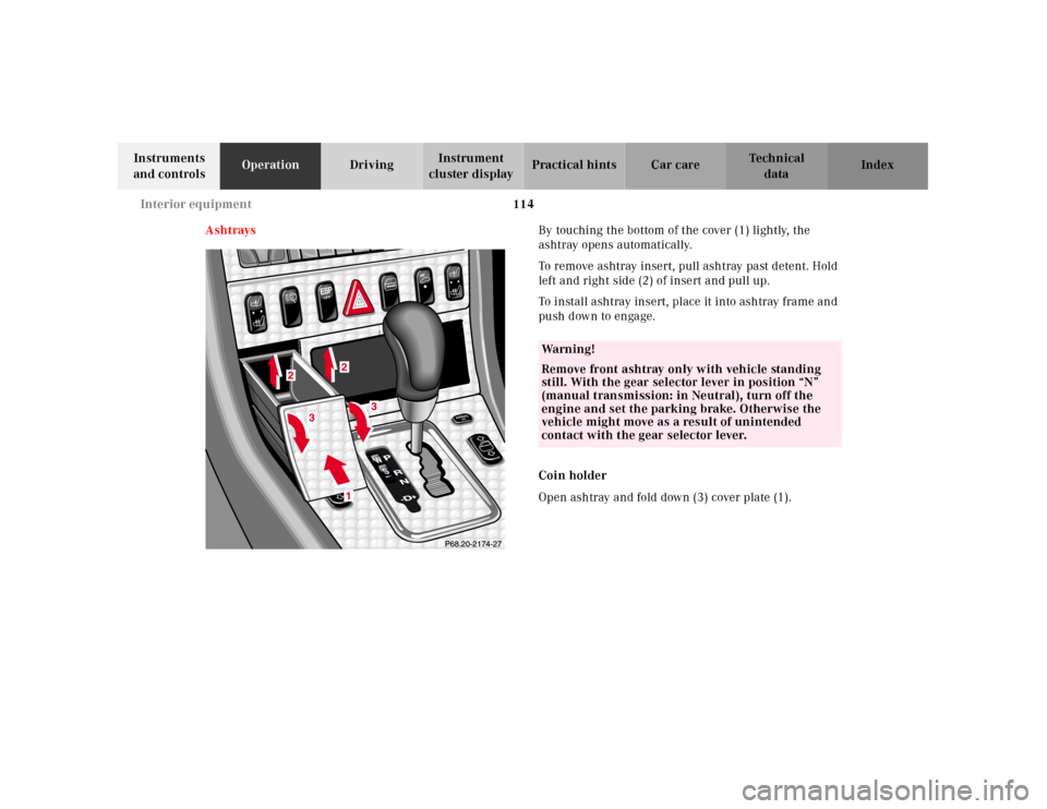 MERCEDES-BENZ SLK320 2000 R170 Owners Manual 114 Interior equipment
Te ch n ica l
data Instruments
and controlsOperationDrivingInstrument
cluster displayPractical hints Car care Index
AshtraysBy touching the bottom of the cover (1) lightly, th MERCEDES-BENZ SLK320 2000 R170 Owners Manual 114 Interior equipment
Te ch n ica l
data Instruments
and controlsOperationDrivingInstrument
cluster displayPractical hints Car care Index
AshtraysBy touching the bottom of the cover (1) lightly, th