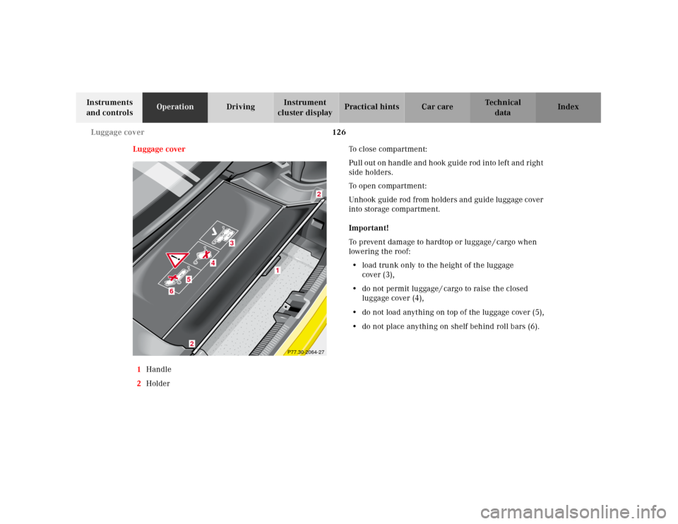 MERCEDES-BENZ SLK320 2000 R170 Owners Manual 126 Luggage cover
Te ch n ica l
data Instruments
and controlsOperationDrivingInstrument
cluster displayPractical hints Car care Index
Luggage cover
1Handle
2HolderTo close compartment:
Pull out on h MERCEDES-BENZ SLK320 2000 R170 Owners Manual 126 Luggage cover
Te ch n ica l
data Instruments
and controlsOperationDrivingInstrument
cluster displayPractical hints Car care Index
Luggage cover
1Handle
2HolderTo close compartment:
Pull out on h