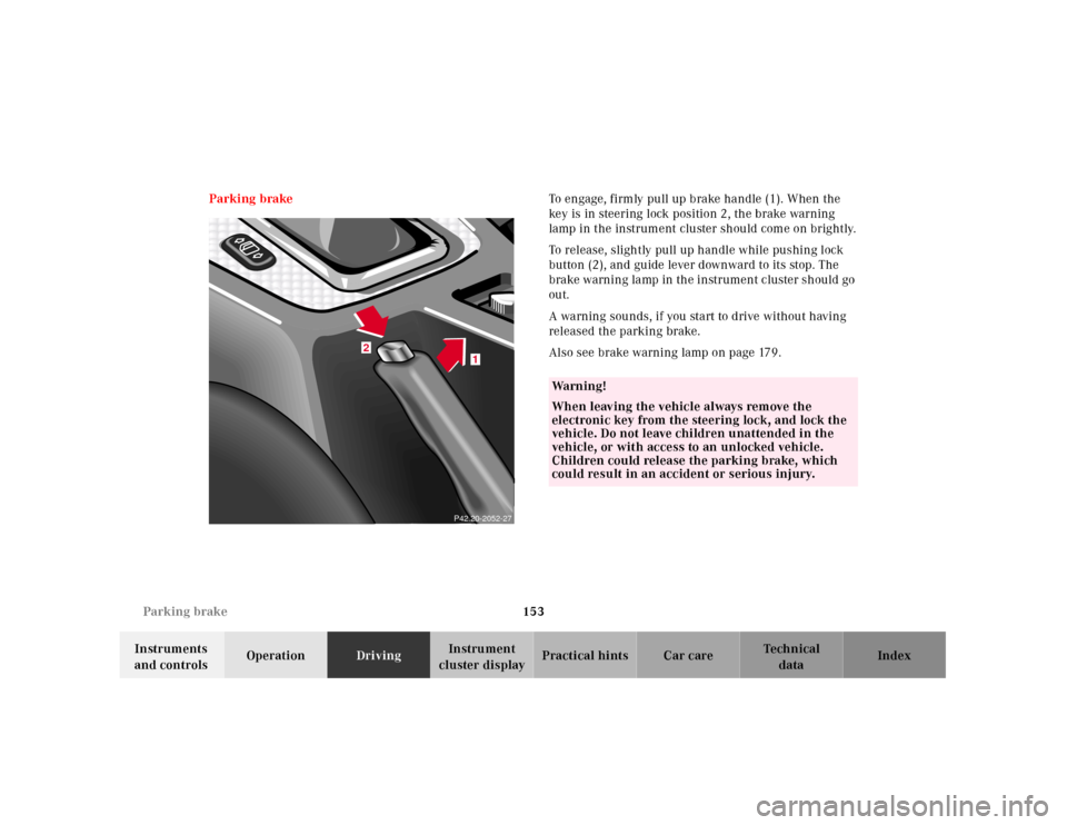 MERCEDES-BENZ SLK320 2000 R170 Owners Manual 153 Parking brake
Te ch n ica l
data Instruments
and controlsOperationDrivingInstrument
cluster displayPractical hints Car care Index Parking brakeTo engage, firmly pull up brake handle (1). When th MERCEDES-BENZ SLK320 2000 R170 Owners Manual 153 Parking brake
Te ch n ica l
data Instruments
and controlsOperationDrivingInstrument
cluster displayPractical hints Car care Index Parking brakeTo engage, firmly pull up brake handle (1). When th