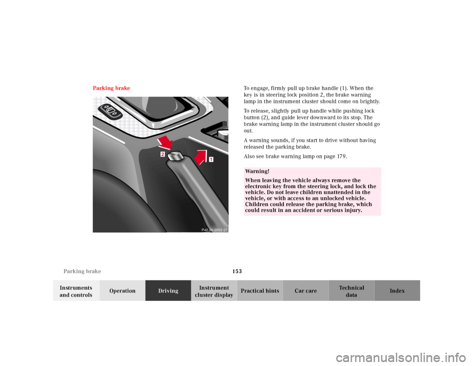 MERCEDES-BENZ SLK230 2000 R170 Owners Manual 153 Parking brake
Te ch n ica l
data Instruments 
and controlsOperationDrivingInstrument 
cluster displayPractical hints Car care Index Parking brakeTo engage, firmly pull up brake handle (1). When th