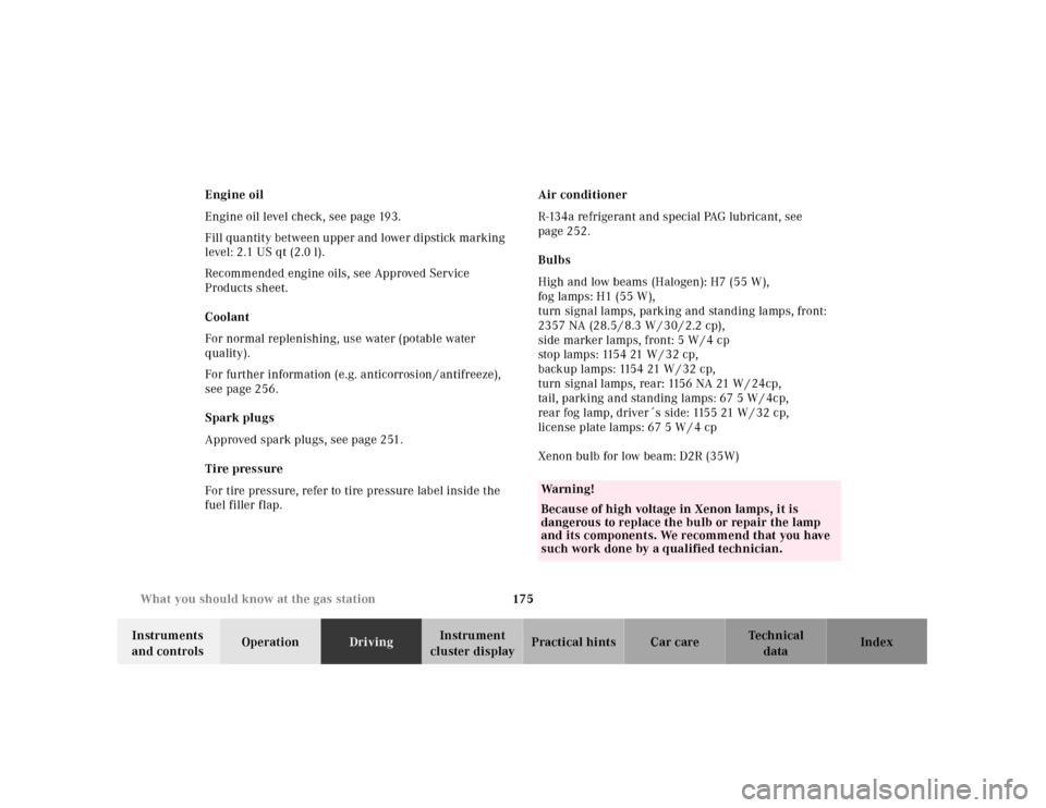 MERCEDES-BENZ SLK230 2000 R170 Owners Manual 175 What you should know at the gas station
Te ch n ica l
data Instruments 
and controlsOperationDrivingInstrument 
cluster displayPractical hints Car care Index Engine oil
Engine oil level check, see