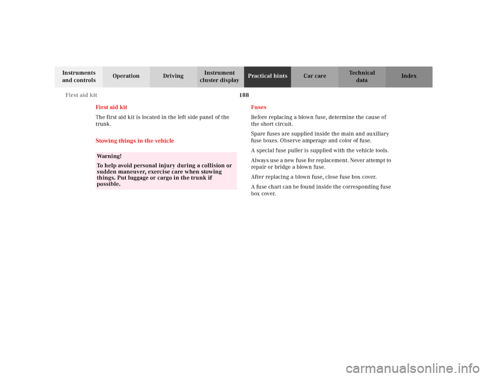 MERCEDES-BENZ SLK230 2000 R170 Owners Manual 188 First aid kit
Te ch n ica l
data Instruments 
and controlsOperation DrivingInstrument 
cluster displayPractical hintsCar care Index
First aid kit
The first aid kit is located in the left side pane