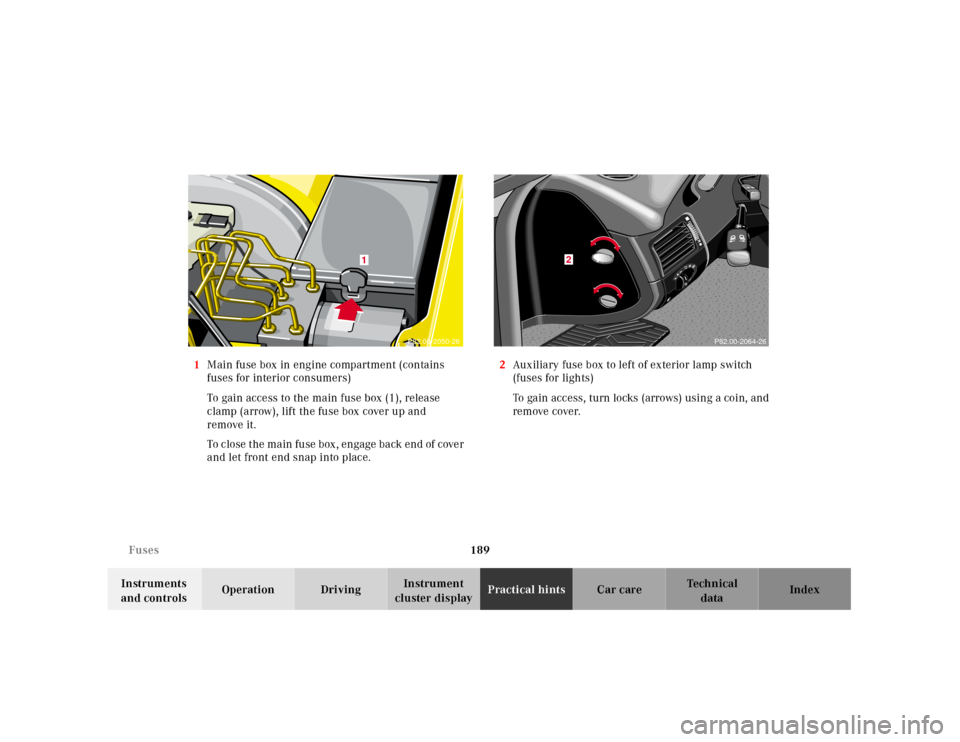 MERCEDES-BENZ SLK230 2000 R170 Owners Manual 189 Fuses
Te ch n ica l
data Instruments 
and controlsOperation DrivingInstrument 
cluster displayPractical hintsCar care Index 1Main fuse box in engine compartment (contains 
fuses for interior consu