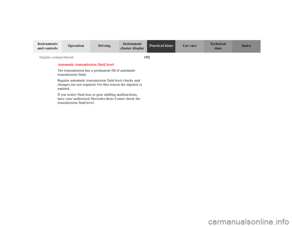 MERCEDES-BENZ SLK320 2000 R170 Owners Manual 192 Engine compartment
Te ch n ica l
data Instruments 
and controlsOperation DrivingInstrument 
cluster displayPractical hintsCar care Index
Automatic transmission fluid level
The transmission has a p