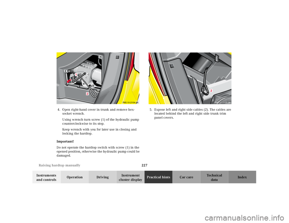 MERCEDES-BENZ SLK320 2000 R170 Owners Manual 227 Raising hardtop manually
Te ch n ica l
data Instruments 
and controlsOperation DrivingInstrument 
cluster displayPractical hintsCar care Index 4.Open right-hand cover in trunk and remove hex-
sock