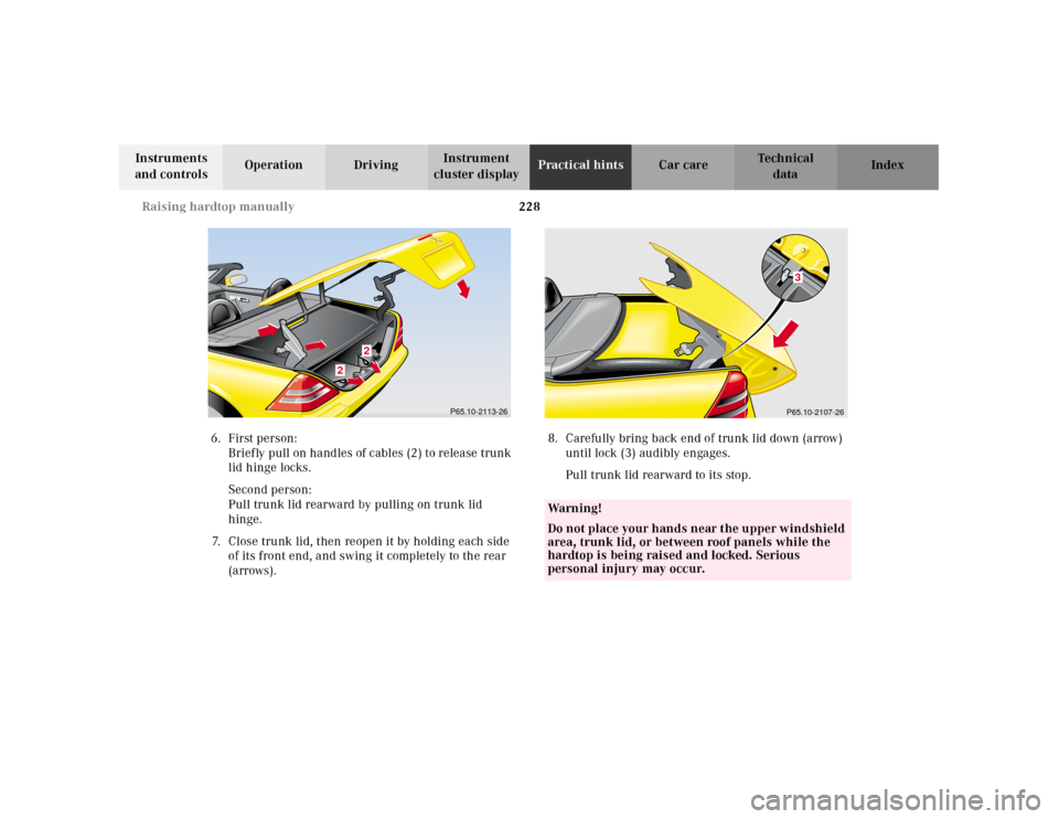 MERCEDES-BENZ SLK320 2000 R170 Owners Manual 228 Raising hardtop manually
Te ch n ica l
data Instruments 
and controlsOperation DrivingInstrument 
cluster displayPractical hintsCar care Index
6.First person:
Briefly pull on handles of cables (2)