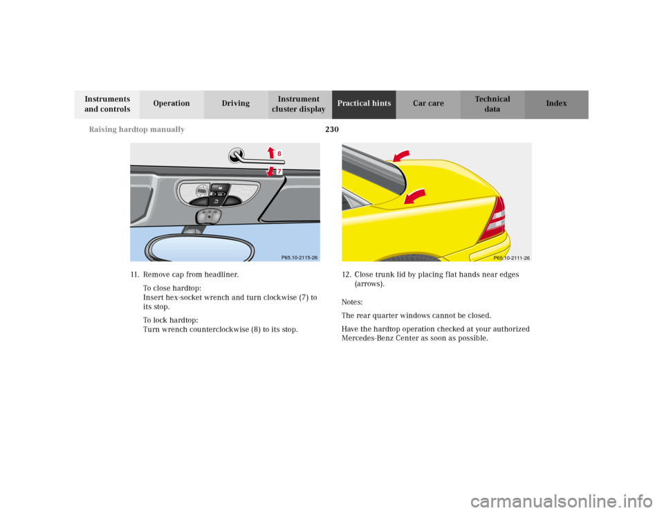 MERCEDES-BENZ SLK320 2000 R170 Owners Manual 230 Raising hardtop manually
Te ch n ica l
data Instruments 
and controlsOperation DrivingInstrument 
cluster displayPractical hintsCar care Index
11.R e m o v e   c a p   f r o m   h e a d l i n e r 