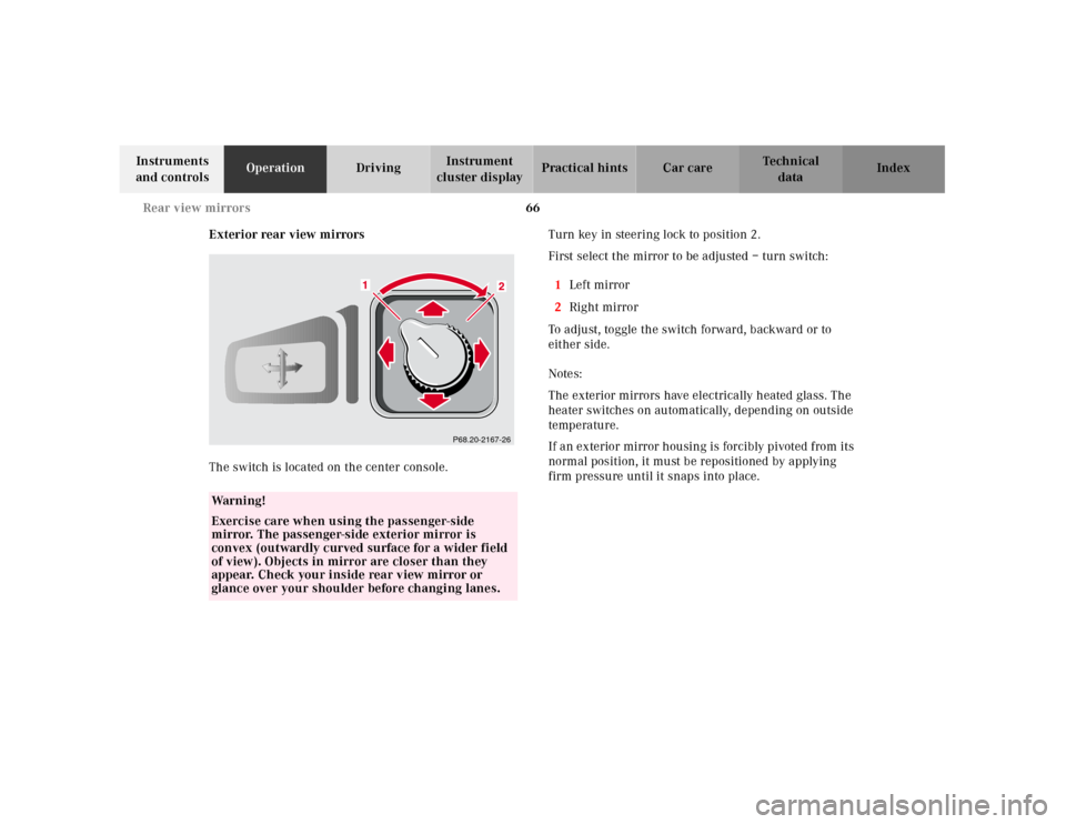 MERCEDES-BENZ SLK320 2000 R170 Owners Manual 66 Rear view mirrors
Te ch n ica l
data Instruments 
and controlsOperationDrivingInstrument 
cluster displayPractical hints Car care Index
Exterior rear view mirrors
The switch is located on the cente