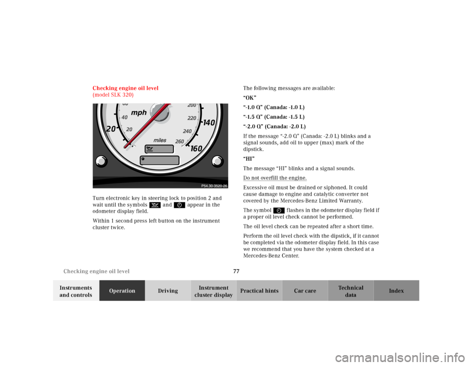 MERCEDES-BENZ SLK320 2000 R170 Owners Manual 77 Checking engine oil level 
Te ch n ica l
data Instruments 
and controlsOperationDrivingInstrument 
cluster displayPractical hints Car care Index Checking engine oil level 
(model SLK 320)
Turn elec