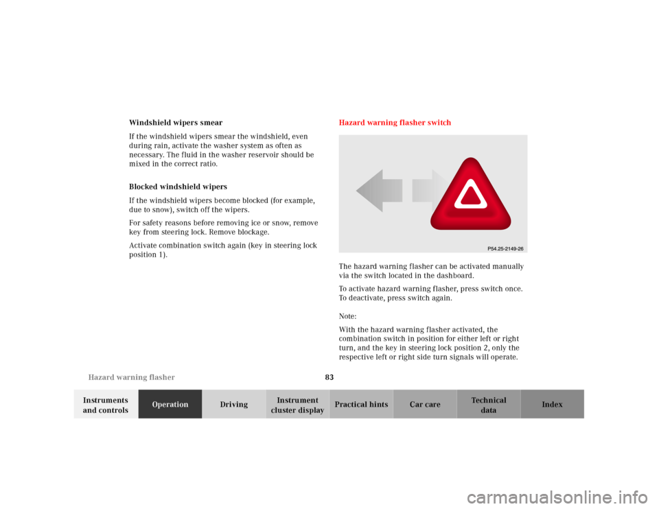 MERCEDES-BENZ SLK230 2000 R170 Owners Manual 83 Hazard warning flasher
Te ch n ica l
data Instruments 
and controlsOperationDrivingInstrument 
cluster displayPractical hints Car care Index Windshield wipers smear
If the windshield wipers smear t