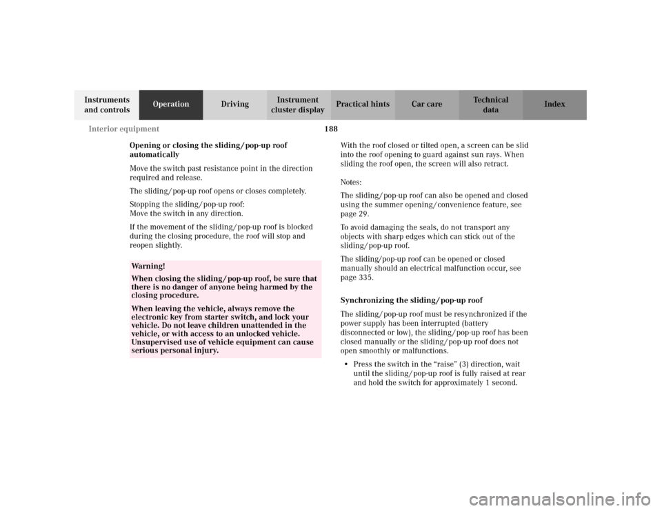 MERCEDES-BENZ C240 2001 W203 Owners Manual 188 Interior equipment
Te ch n i c a l
data Instruments 
and controlsOperationDrivingInstrument 
cluster displayPractical hints Car care Index
Opening or closing the sliding / pop-up roof 
automatical