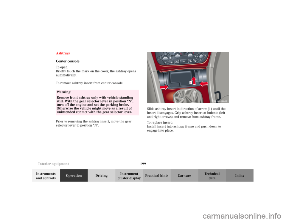 MERCEDES-BENZ C320 2001 W203 Owners Manual 199 Interior equipment
Te ch n i c a l
data Instruments 
and controlsOperationDrivingInstrument 
cluster displayPractical hints Car care Index Ashtrays
Center console
To o pen :
Briefly touch the mark