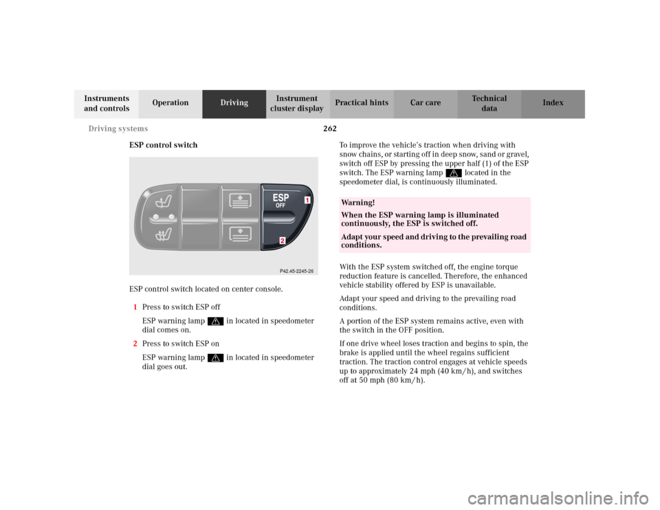 MERCEDES-BENZ C320 2001 W203 Owners Manual 262 Driving systems
Te ch n i c a l
data Instruments
and controlsOperationDrivingInstrument
cluster displayPractical hints Car care Index
ESP control switch
ESP control switch located on center cons MERCEDES-BENZ C320 2001 W203 Owners Manual 262 Driving systems
Te ch n i c a l
data Instruments
and controlsOperationDrivingInstrument
cluster displayPractical hints Car care Index
ESP control switch
ESP control switch located on center cons