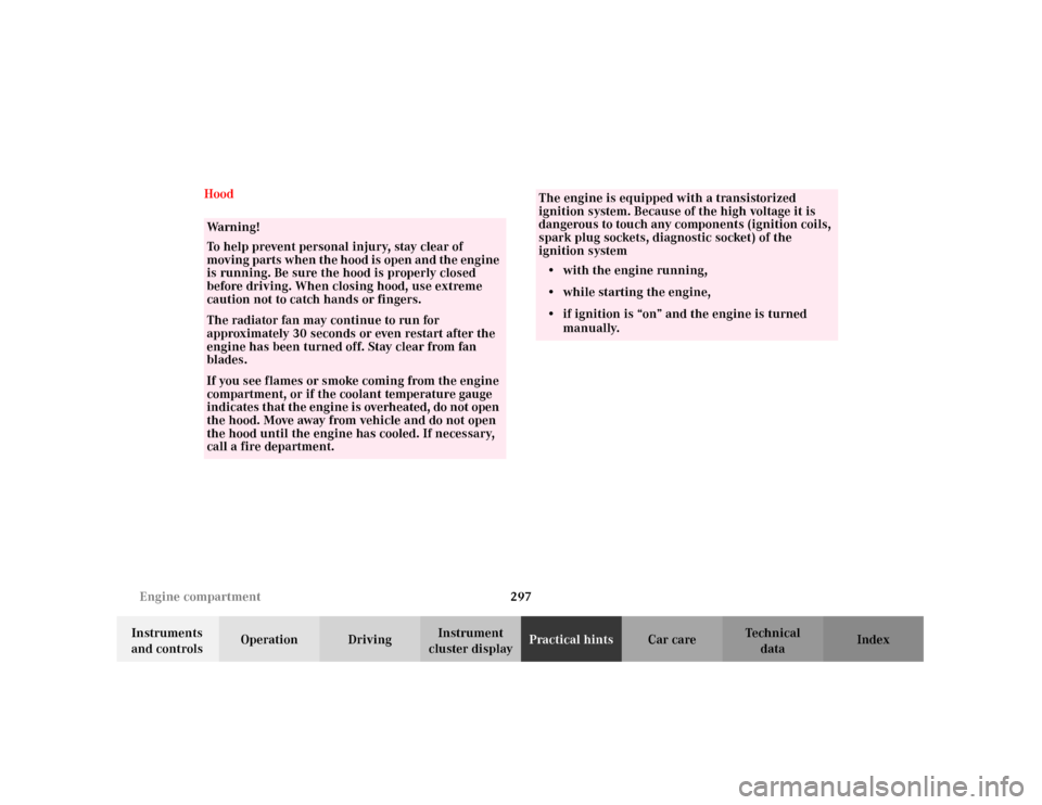 MERCEDES-BENZ C240 2001 W203 User Guide 297 Engine compartment
Te ch n i c a l
data Instruments 
and controlsOperation DrivingInstrument 
cluster displayPractical hintsCar care Index Hood
Wa r n i n g !
To help prevent personal injury, stay