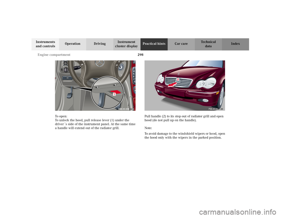 MERCEDES-BENZ C320 2001 W203 Owners Manual 298 Engine compartment
Te ch n i c a l
data Instruments 
and controlsOperation DrivingInstrument 
cluster displayPractical hintsCar care Index
To o pen :
To unlock the hood, pull release lever (1) und