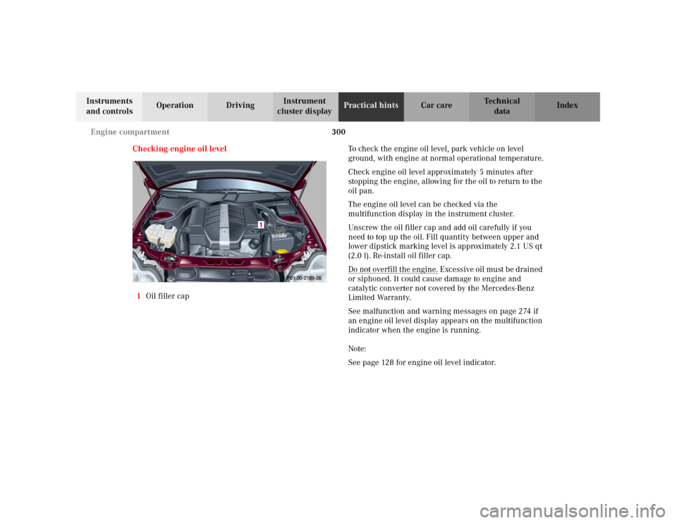 MERCEDES-BENZ C240 2001 W203 Owners Manual 300 Engine compartment
Te ch n i c a l
data Instruments 
and controlsOperation DrivingInstrument 
cluster displayPractical hintsCar care Index
Checking engine oil level
1Oil filler capTo check the eng