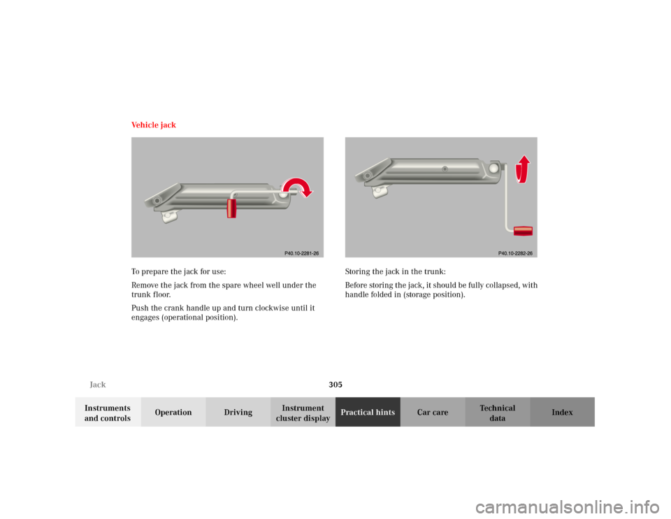 MERCEDES-BENZ C240 2001 W203 Owners Manual 305 Jack
Te ch n i c a l
data Instruments 
and controlsOperation DrivingInstrument 
cluster displayPractical hintsCar care Index Ve h i c l e   j a c k
To prepare the jack for use:
Remove the jack fro