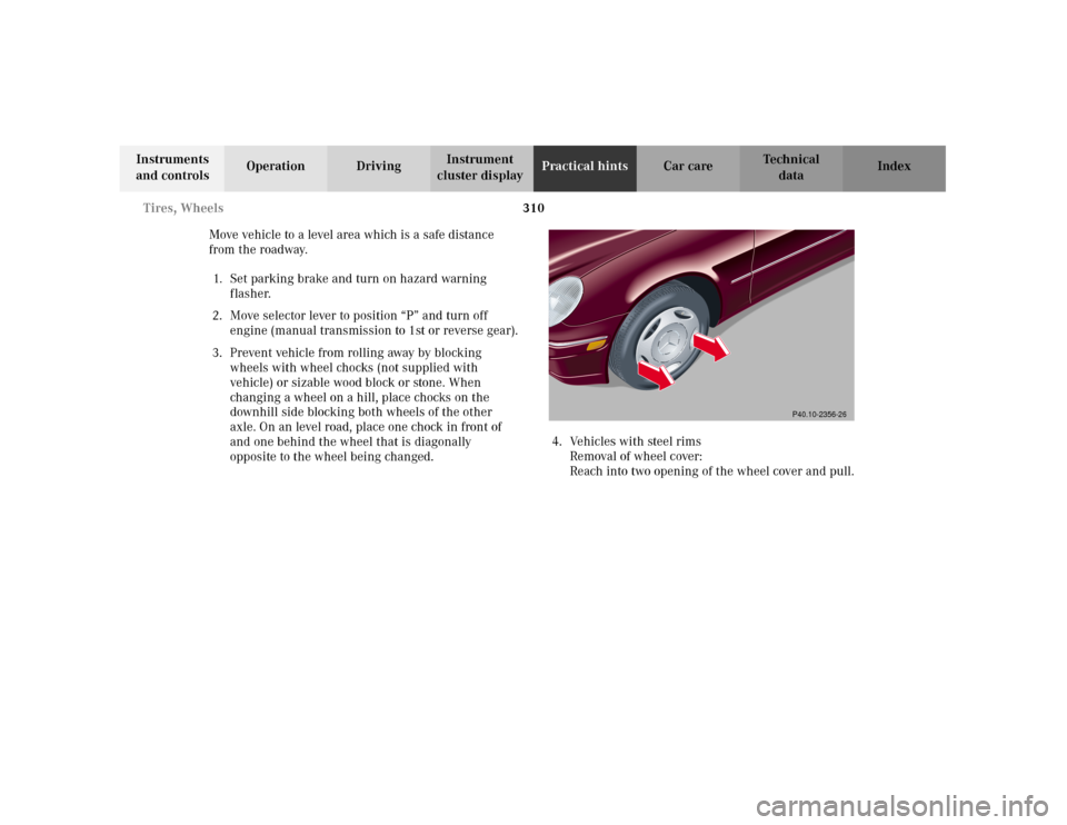 MERCEDES-BENZ C320 2001 W203 Owners Manual 310 Tires, Wheels
Te ch n i c a l
data Instruments 
and controlsOperation DrivingInstrument 
cluster displayPractical hintsCar care Index
Move vehicle to a level area which is a safe distance 
from th