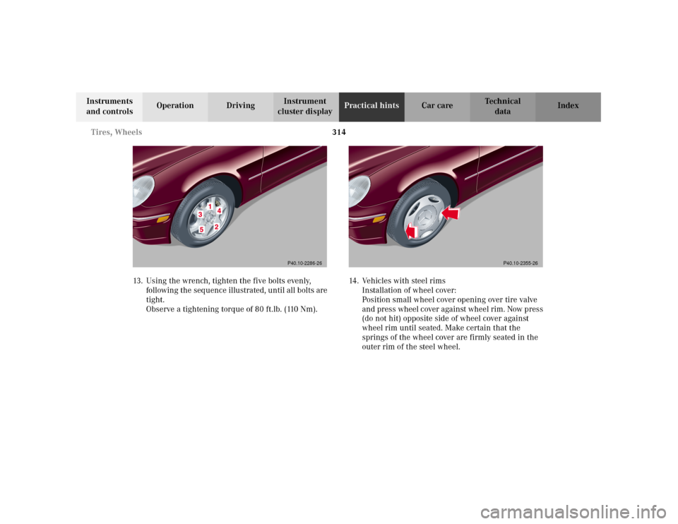 MERCEDES-BENZ C320 2001 W203 Owners Manual 314 Tires, Wheels
Te ch n i c a l
data Instruments 
and controlsOperation DrivingInstrument 
cluster displayPractical hintsCar care Index
13. Using the wrench, tighten the five bolts evenly, 
followin
