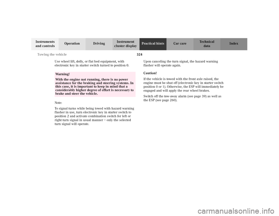 MERCEDES-BENZ C240 2001 W203 User Guide 324 Towing the vehicle
Te ch n i c a l
data Instruments 
and controlsOperation DrivingInstrument 
cluster displayPractical hintsCar care Index
Use wheel lift, dolly, or flat bed equipment, with 
elect