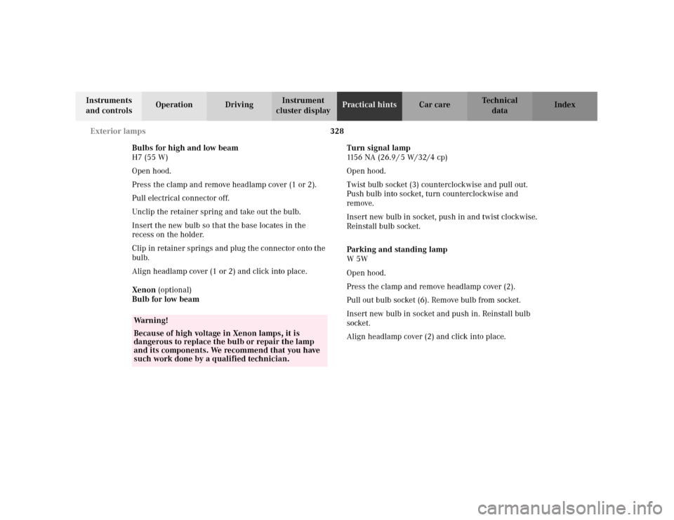 MERCEDES-BENZ C240 2001 W203 Owners Manual 328 Exterior lamps
Te ch n i c a l
data Instruments 
and controlsOperation DrivingInstrument 
cluster displayPractical hintsCar care Index
Bulbs for high and low beam
H7 (55 W)
Open hood.
Press the cl