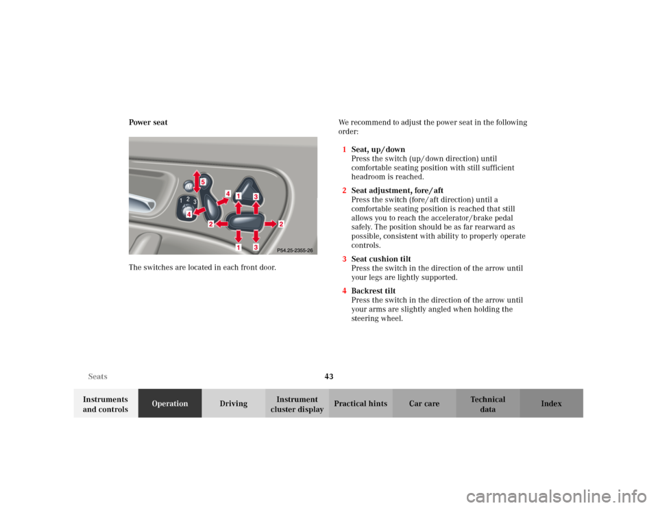 MERCEDES-BENZ C240 2001 W203 Owners Manual 43 Seats
Te ch n i c a l
data Instruments 
and controlsOperationDrivingInstrument 
cluster displayPractical hints Car care Index Power seat
The switches are located in each front door.We recommend to 