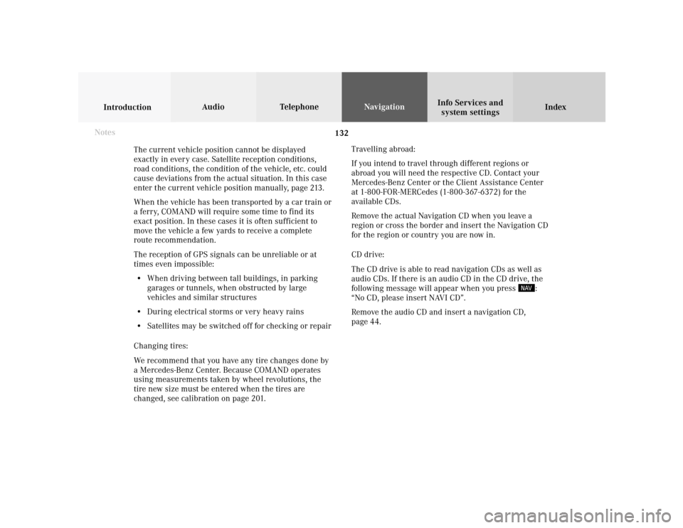 MERCEDES-BENZ C-Class 2001 W203 Comand Manual 132
Index Info Services and
system settings IntroductionAudio TelephoneNavigation
Destination input
The current vehicle position cannot be displayed
exactly in every case. Satellite reception conditio