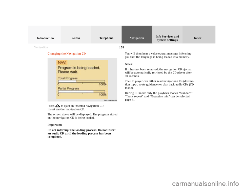 MERCEDES-BENZ C-Class 2001 W203 Comand Manual 138
Index Info Services and
system settings IntroductionAudio TelephoneNavigation
Destination input
Navigation
Changing the Navigation CD
Press 
 to eject an inserted navigation CD.
Insert another nav