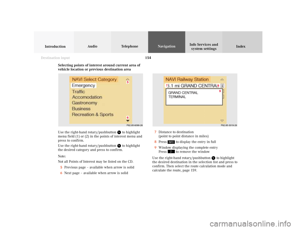 MERCEDES-BENZ C-Class 2001 W203 Comand Manual 154
Index Info Services and
system settings IntroductionAudio TelephoneNavigation
Destination input
Selecting points of interest around current area of
vehicle location or previous destination area
Us