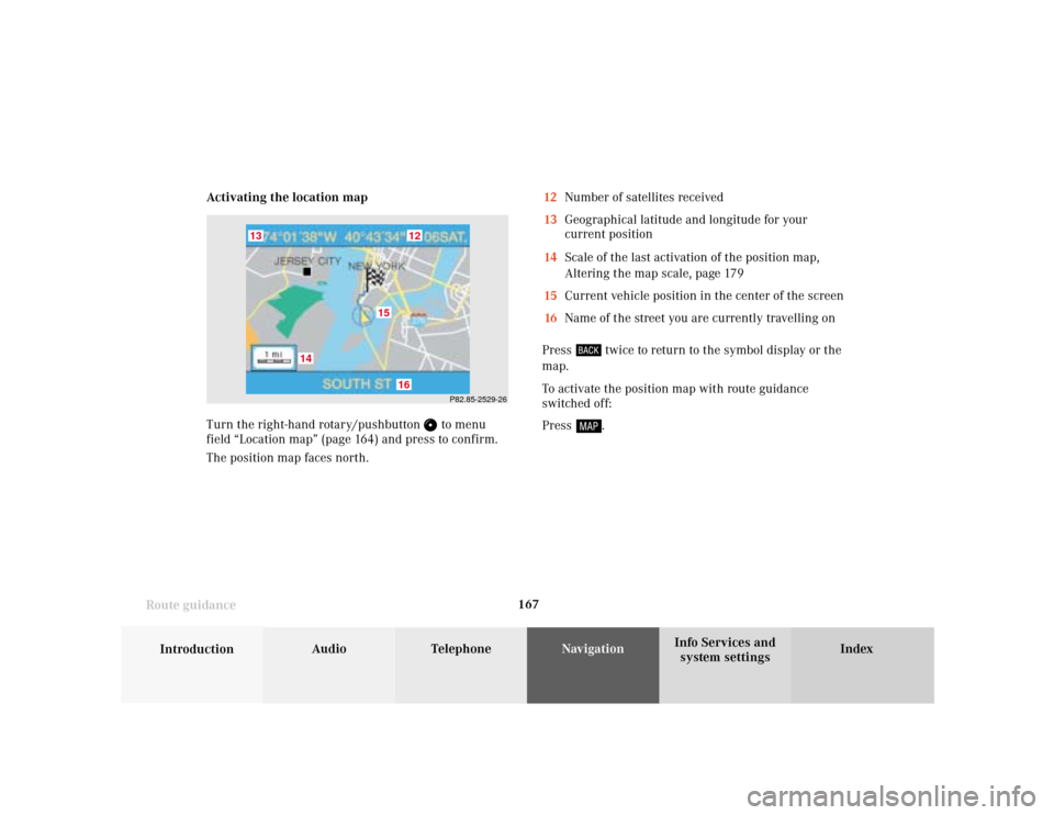 MERCEDES-BENZ C-Class 2001 W203 Comand Manual 167
Introduction
Audio Telephone
Navigation
Index Info Services and
system settings Route guidance
P82.85-2529-26
16
15
14
13
12
Activating the location map
Turn the right-hand rotary/pushbutton 
 to 