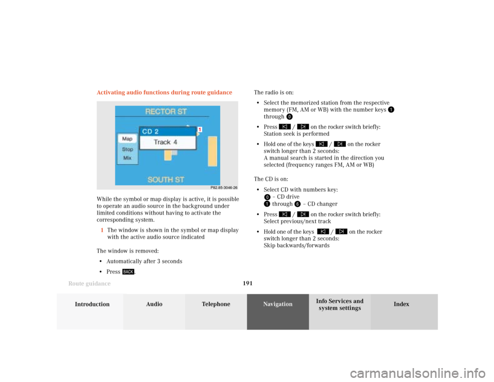 MERCEDES-BENZ C-Class 2001 W203 Comand Manual 191
Introduction
Audio Telephone
Navigation
Index Info Services and
system settings Route guidanceActivating audio functions during route guidance
While the symbol or map display is active, it is poss