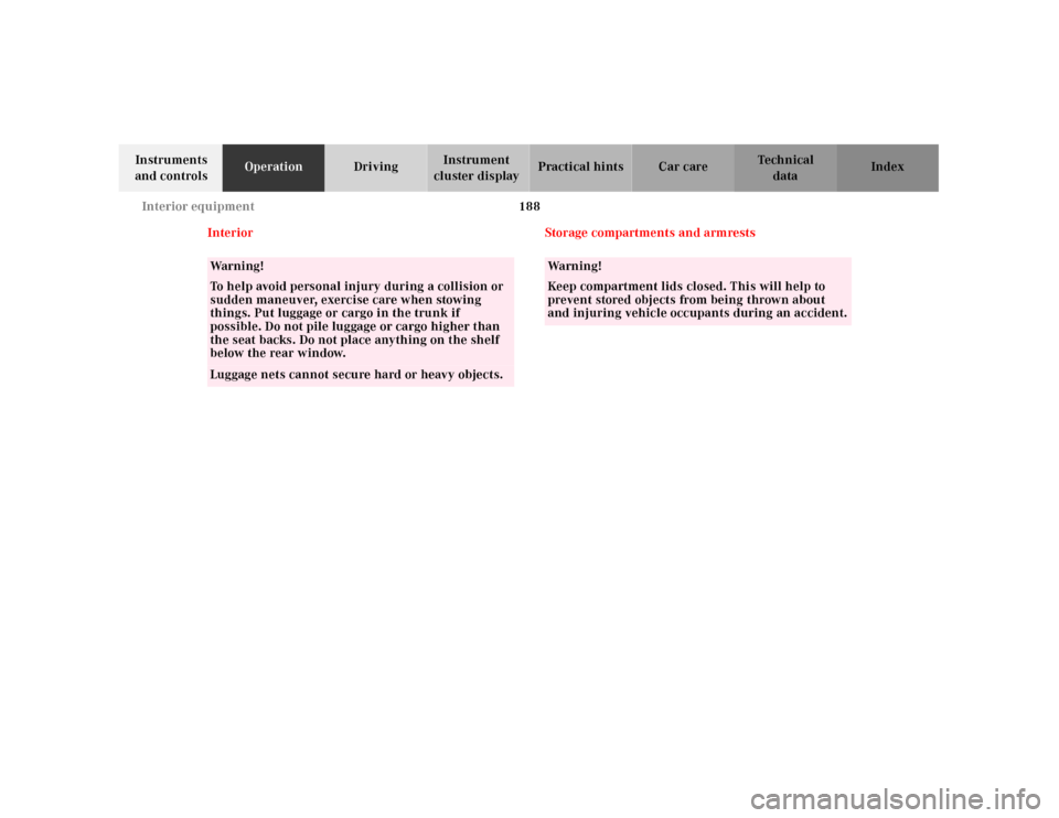 MERCEDES-BENZ CL500 2001 C215 Owners Manual 188 Interior equipment
Te ch n ica l
data Instruments 
and controlsOperationDrivingInstrument 
cluster displayPractical hints Car care Index
Interior Storage compartments and armrests
Wa r n i n g !
T
