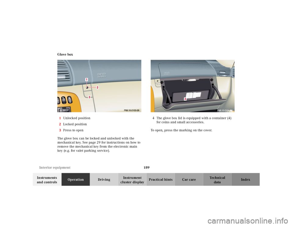MERCEDES-BENZ CL55AMG 2001 C215 Owners Manual 189 Interior equipment
Te ch n ica l
data Instruments 
and controlsOperationDrivingInstrument 
cluster displayPractical hints Car care Index Glove box
1Unlocked position
2Locked position
3Press to ope
